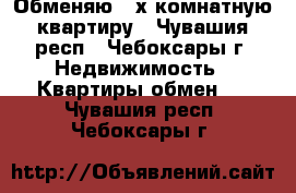 Обменяю 3-х комнатную квартиру - Чувашия респ., Чебоксары г. Недвижимость » Квартиры обмен   . Чувашия респ.,Чебоксары г.